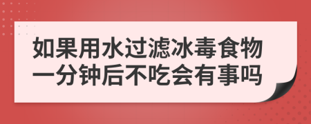 如果用水过滤冰毒食物一分钟后不吃会有事吗