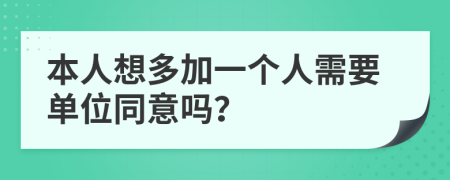 本人想多加一个人需要单位同意吗？