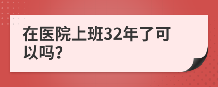 在医院上班32年了可以吗？