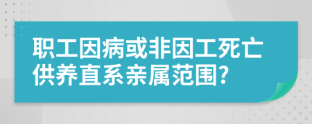 职工因病或非因工死亡供养直系亲属范围?