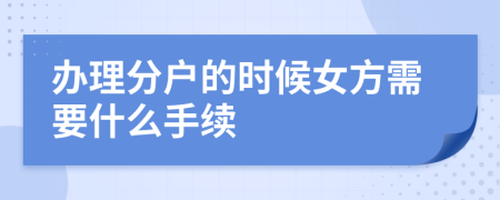 办理分户的时候女方需要什么手续