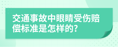 交通事故中眼睛受伤赔偿标准是怎样的?
