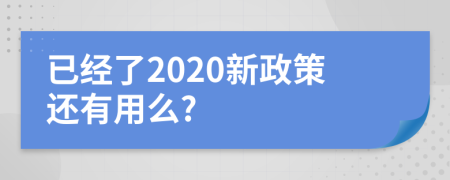 已经了2020新政策还有用么?