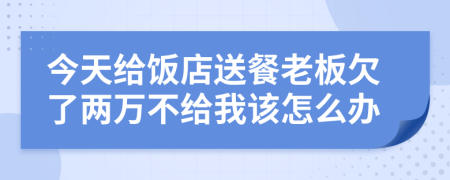 今天给饭店送餐老板欠了两万不给我该怎么办