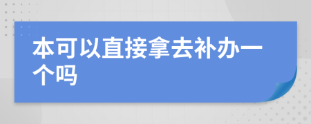 本可以直接拿去补办一个吗