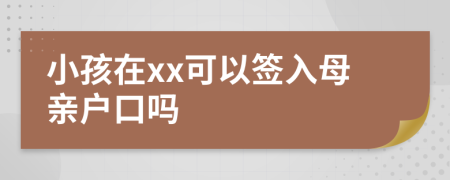 小孩在xx可以签入母亲户口吗