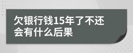 欠银行钱15年了不还会有什么后果