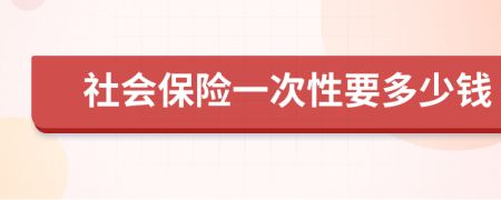 社会保险一次性要多少钱