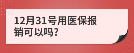 12月31号用医保报销可以吗?