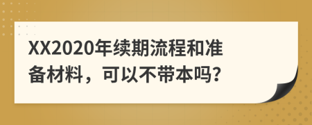 XX2020年续期流程和准备材料，可以不带本吗？