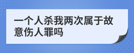 一个人杀我两次属于故意伤人罪吗