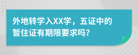 外地转学入XX学，五证中的暂住证有期限要求吗？