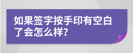 如果签字按手印有空白了会怎么样？