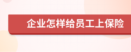 企业怎样给员工上保险