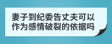 妻子到纪委告丈夫可以作为感情破裂的依据吗