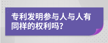 专利发明参与人与人有同样的权利吗？