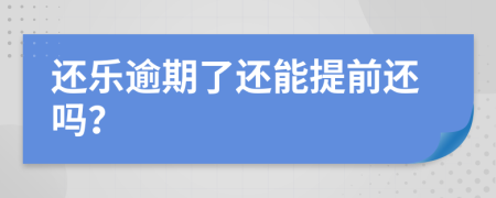 还乐逾期了还能提前还吗？