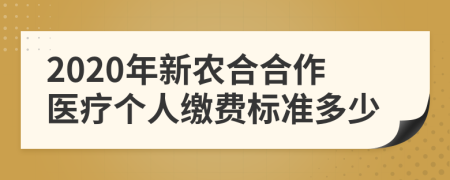 2020年新农合合作医疗个人缴费标准多少