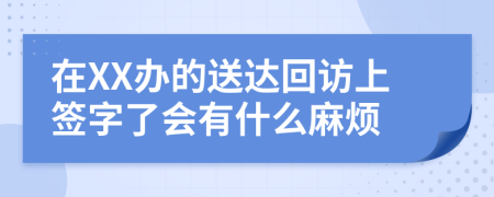 在XX办的送达回访上签字了会有什么麻烦