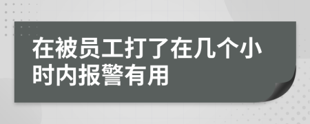 在被员工打了在几个小时内报警有用