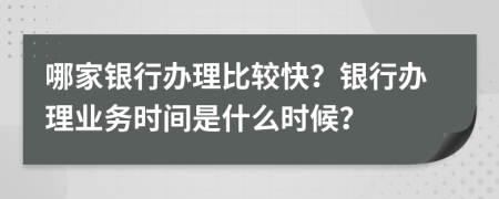 哪家银行办理比较快？银行办理业务时间是什么时候？