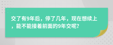 交了有9年后，停了几年，现在想续上，能不能接着前面的9年交呢？