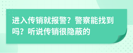 进入传销就报警？警察能找到吗？听说传销很隐蔽的