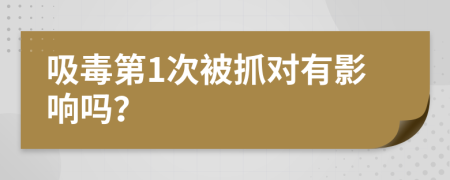 吸毒第1次被抓对有影响吗？