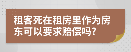 租客死在租房里作为房东可以要求赔偿吗?