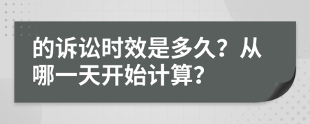 的诉讼时效是多久？从哪一天开始计算？