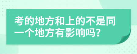 考的地方和上的不是同一个地方有影响吗？