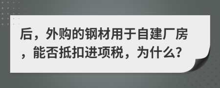 后，外购的钢材用于自建厂房，能否抵扣进项税，为什么？