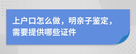 上户口怎么做，明亲子鉴定，需要提供哪些证件