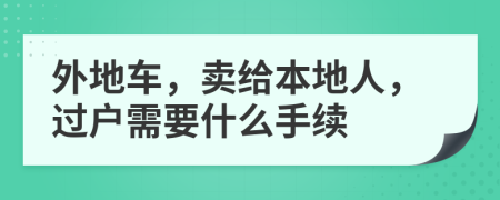 外地车，卖给本地人，过户需要什么手续