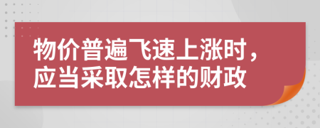 物价普遍飞速上涨时，应当采取怎样的财政