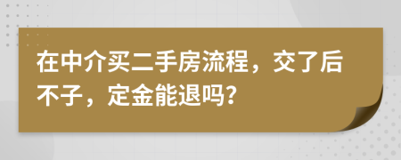 在中介买二手房流程，交了后不子，定金能退吗？