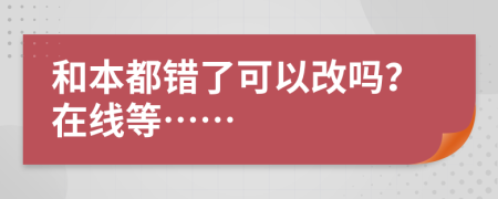 和本都错了可以改吗？在线等……