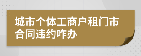 城市个体工商户租门市合同违约咋办