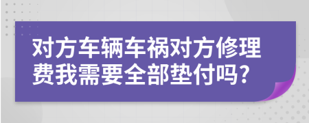 对方车辆车祸对方修理费我需要全部垫付吗?