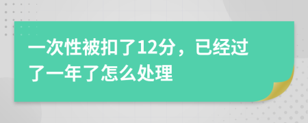 一次性被扣了12分，已经过了一年了怎么处理