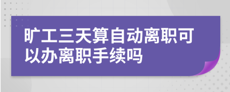 旷工三天算自动离职可以办离职手续吗