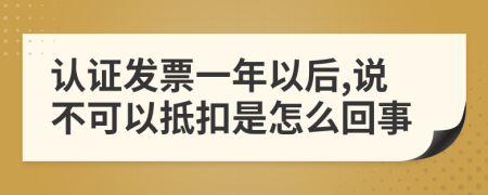 认证发票一年以后,说不可以抵扣是怎么回事