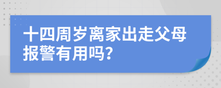 十四周岁离家出走父母报警有用吗？