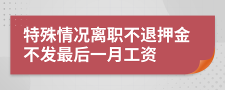 特殊情况离职不退押金不发最后一月工资