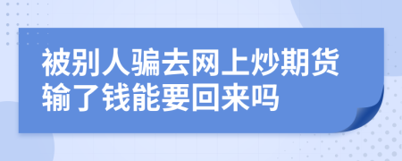 被别人骗去网上炒期货输了钱能要回来吗