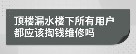 顶楼漏水楼下所有用户都应该掏钱维修吗