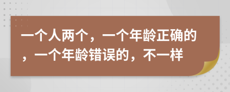 一个人两个，一个年龄正确的，一个年龄错误的，不一样