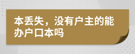 本丢失，没有户主的能办户口本吗