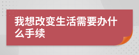 我想改变生活需要办什么手续