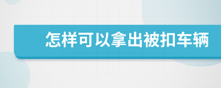 怎样可以拿出被扣车辆